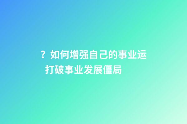 ？如何增强自己的事业运  打破事业发展僵局